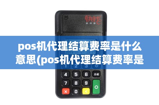 pos机代理结算费率是什么意思(pos机代理结算费率是多少)