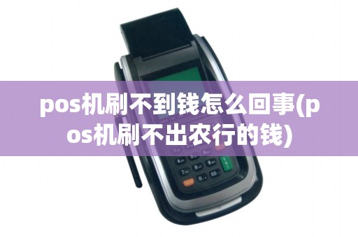 pos机刷不到钱怎么回事(pos机刷不出农行的钱)