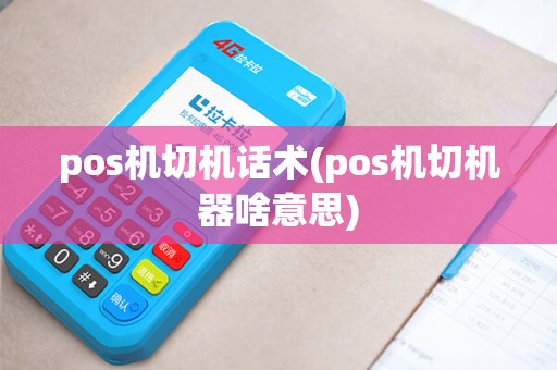 pos机切机话术(pos机切机器啥意思)