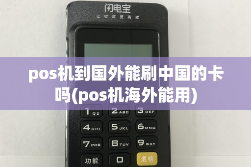 pos机到国外能刷中国的卡吗(pos机海外能用)