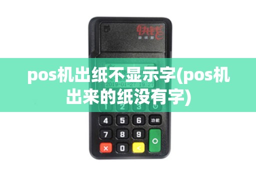 pos机出纸不显示字(pos机出来的纸没有字)