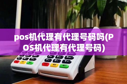 pos机代理有代理号码吗(POS机代理有代理号码)