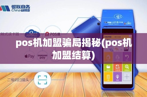 pos机加盟骗局揭秘(pos机加盟结算)