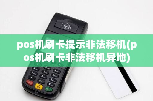 pos机刷卡提示非法移机(pos机刷卡非法移机异地)