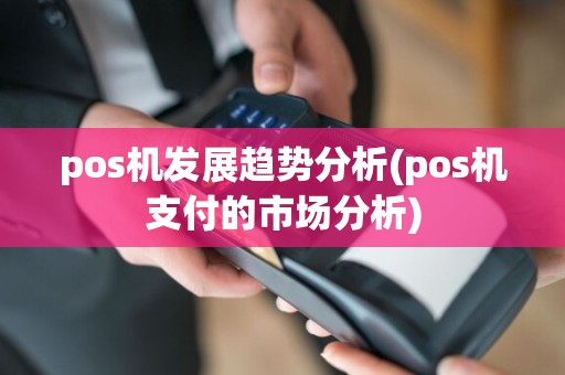 pos机发展趋势分析(pos机支付的市场分析)