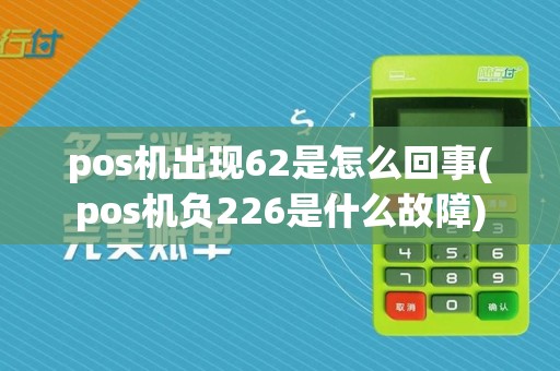 pos机出现62是怎么回事(pos机负226是什么故障)