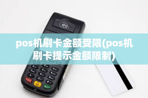 pos机刷卡金额受限(pos机刷卡提示金额限制)