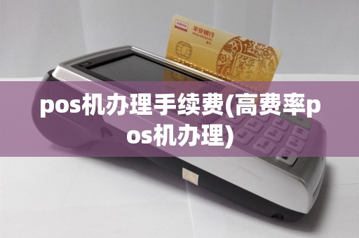 pos机办理手续费(高费率pos机办理)