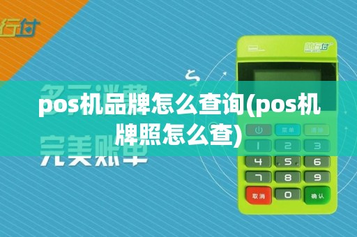 pos机品牌怎么查询(pos机牌照怎么查)