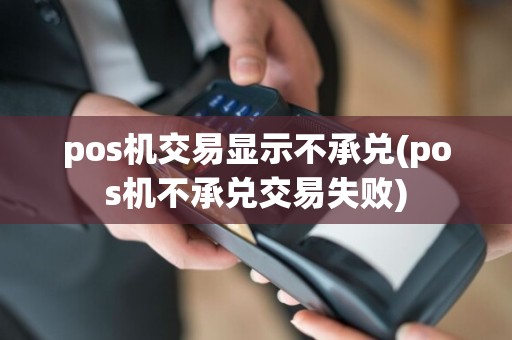 pos机交易显示不承兑(pos机不承兑交易失败)
