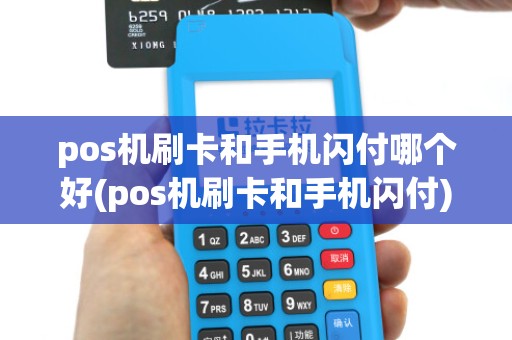 pos机刷卡和手机闪付哪个好(pos机刷卡和手机闪付)