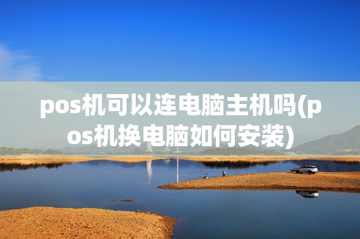 pos机可以连电脑主机吗(pos机换电脑如何安装)