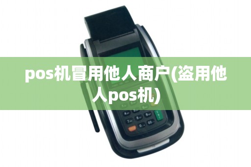 pos机冒用他人商户(盗用他人pos机)