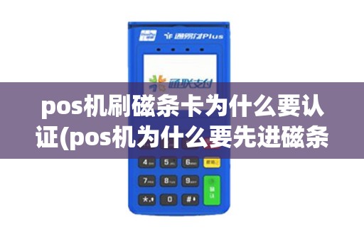 pos机刷磁条卡为什么要认证(pos机为什么要先进磁条)