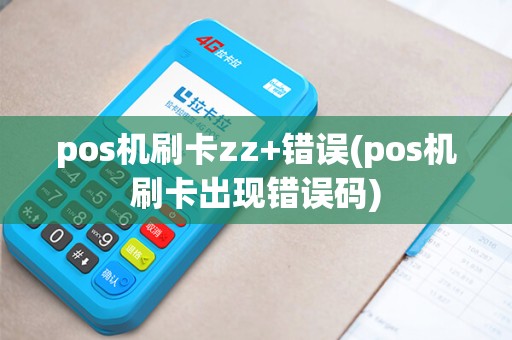 pos机刷卡zz+错误(pos机刷卡出现错误码)