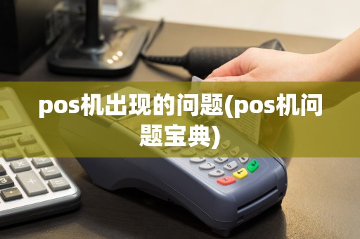 pos机出现的问题(pos机问题宝典)