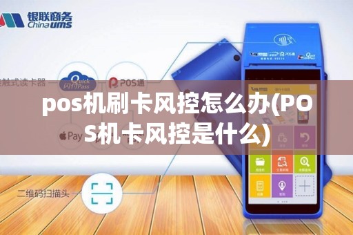 pos机刷卡风控怎么办(POS机卡风控是什么)