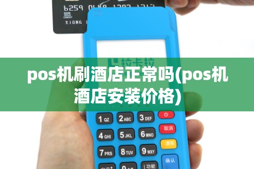 pos机刷酒店正常吗(pos机酒店安装价格)
