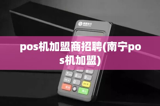 pos机加盟商招聘(南宁pos机加盟)
