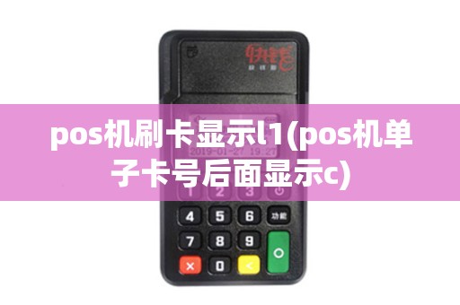 pos机刷卡显示l1(pos机单子卡号后面显示c)