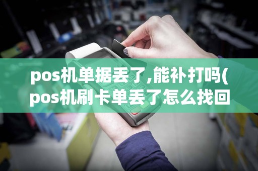 pos机单据丢了,能补打吗(pos机刷卡单丢了怎么找回)