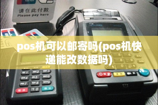 pos机可以邮寄吗(pos机快递能改数据吗)