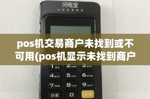 pos机交易商户未找到或不可用(pos机显示未找到商户)