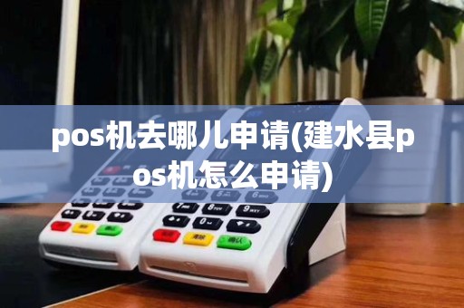 pos机去哪儿申请(建水县pos机怎么申请)
