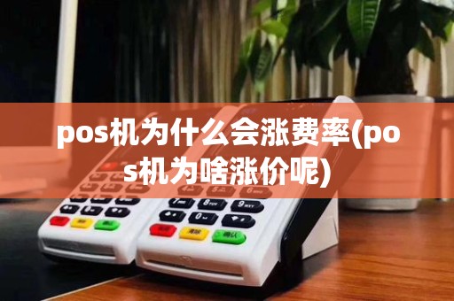 pos机为什么会涨费率(pos机为啥涨价呢)