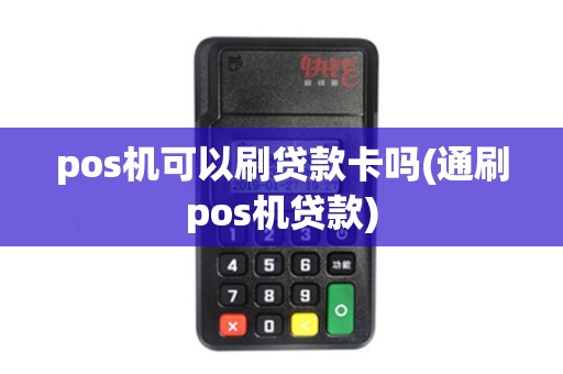 pos机可以刷贷款卡吗(通刷pos机贷款)
