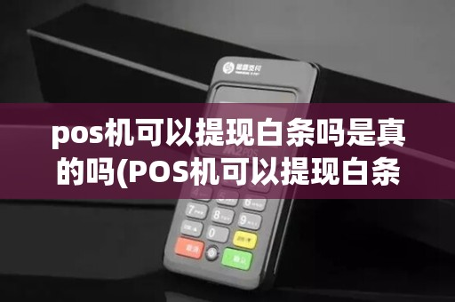 pos机可以提现白条吗是真的吗(POS机可以提现白条吗)