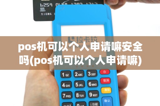 pos机可以个人申请嘛安全吗(pos机可以个人申请嘛)