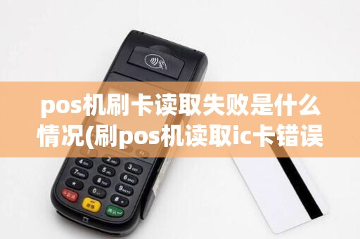 pos机刷卡读取失败是什么情况(刷pos机读取ic卡错误)
