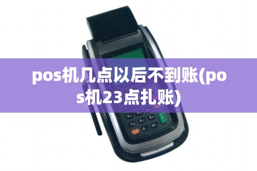 pos机几点以后不到账(pos机23点扎账)