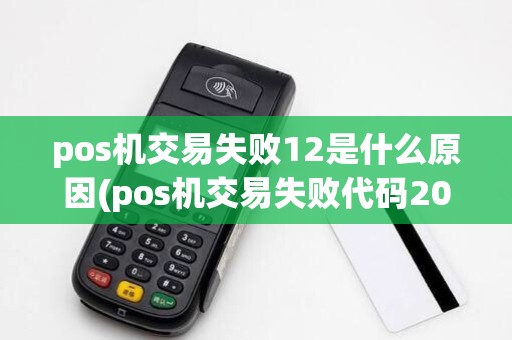 pos机交易失败12是什么原因(pos机交易失败代码20)