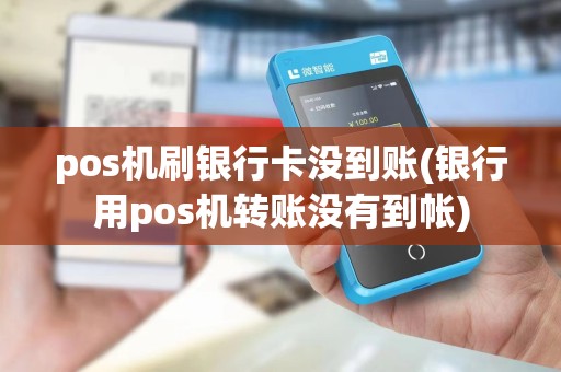 pos机刷银行卡没到账(银行用pos机转账没有到帐)