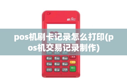 pos机刷卡记录怎么打印(pos机交易记录制作)
