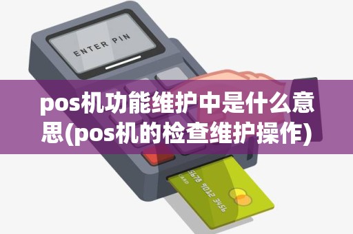 pos机功能维护中是什么意思(pos机的检查维护操作)