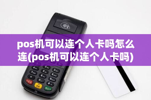 pos机可以连个人卡吗怎么连(pos机可以连个人卡吗)