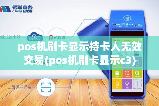 pos机刷卡显示持卡人无效交易(pos机刷卡显示c3)
