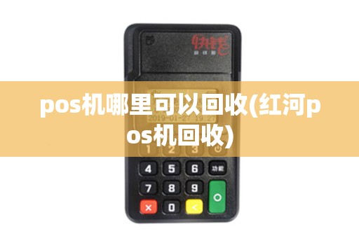 pos机哪里可以回收(红河pos机回收)