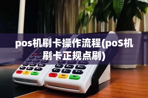 pos机刷卡操作流程(poS机刷卡正规点刷)