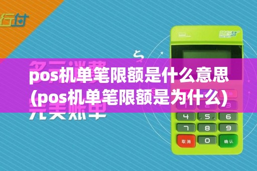 pos机单笔限额是什么意思(pos机单笔限额是为什么)