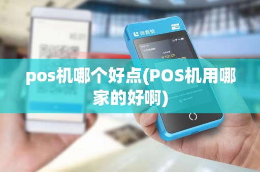 pos机哪个好点(POS机用哪家的好啊)