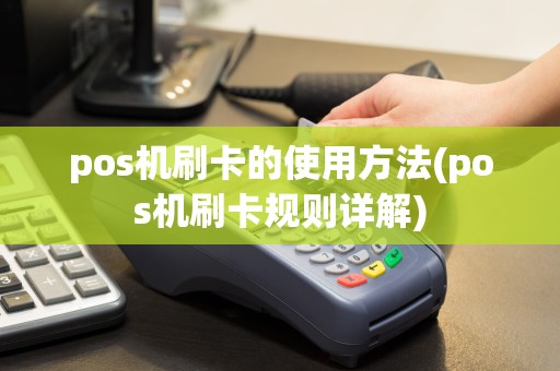 pos机刷卡的使用方法(pos机刷卡规则详解)