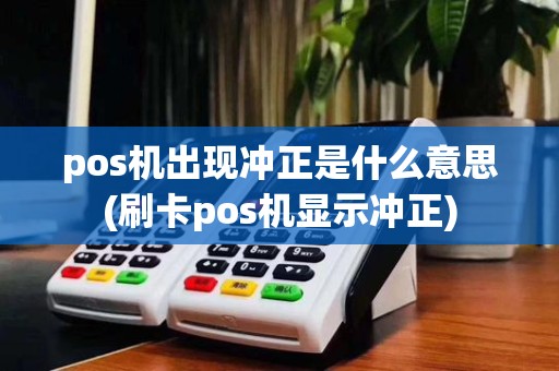 pos机出现冲正是什么意思(刷卡pos机显示冲正)