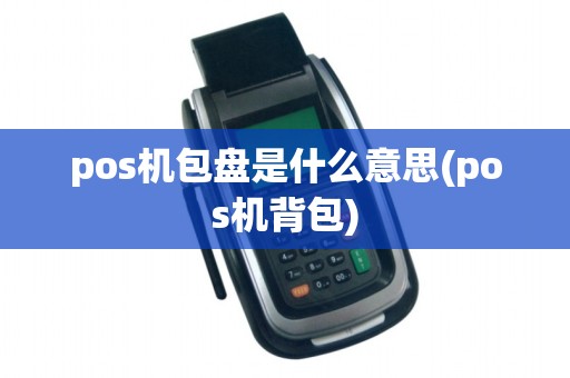 pos机包盘是什么意思(pos机背包)