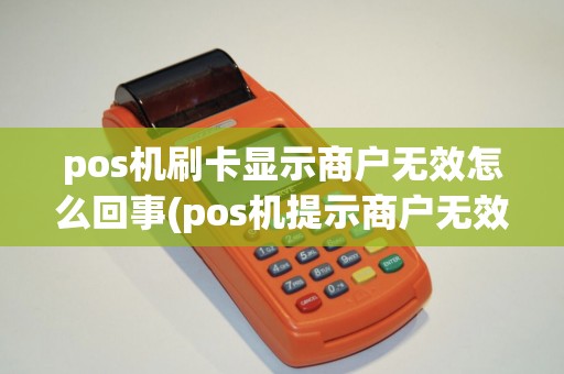 pos机刷卡显示商户无效怎么回事(pos机提示商户无效)