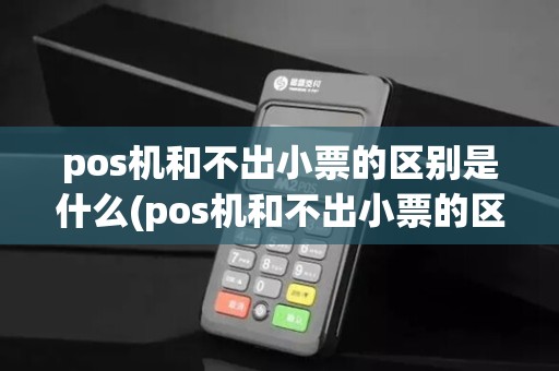 pos机和不出小票的区别是什么(pos机和不出小票的区别)