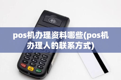 pos机办理资料哪些(pos机办理人的联系方式)